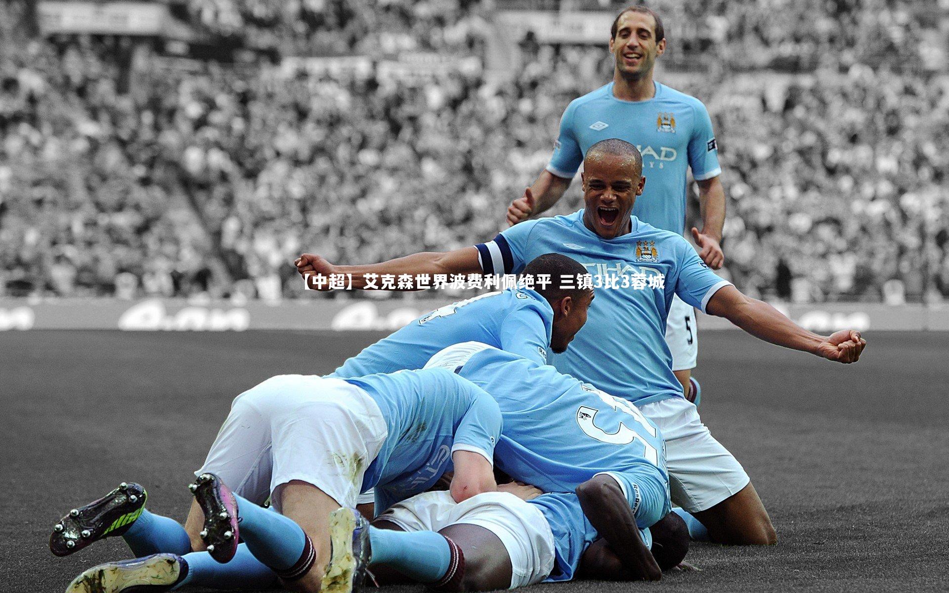 【中超】艾克森世界波费利佩绝平 三镇3比3蓉城