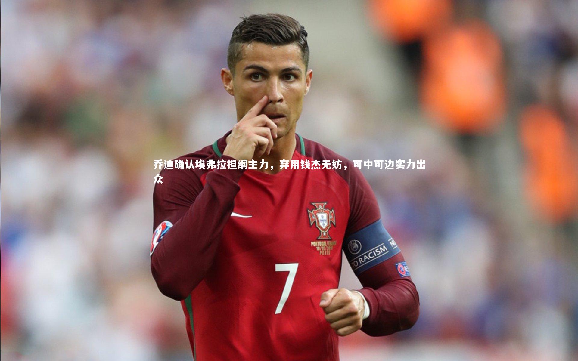 乔迪确认埃弗拉担纲主力,弃用钱杰无妨,可中可边实力出众