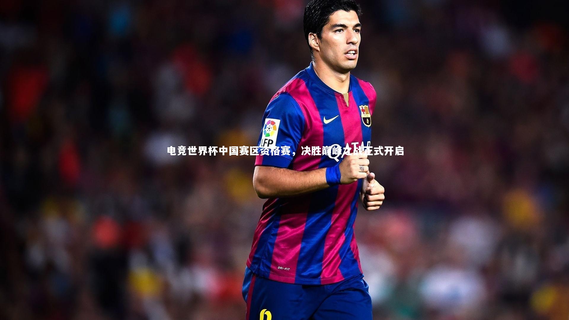 电竞世界杯中国赛区资格赛,决胜巅峰之战正式开启