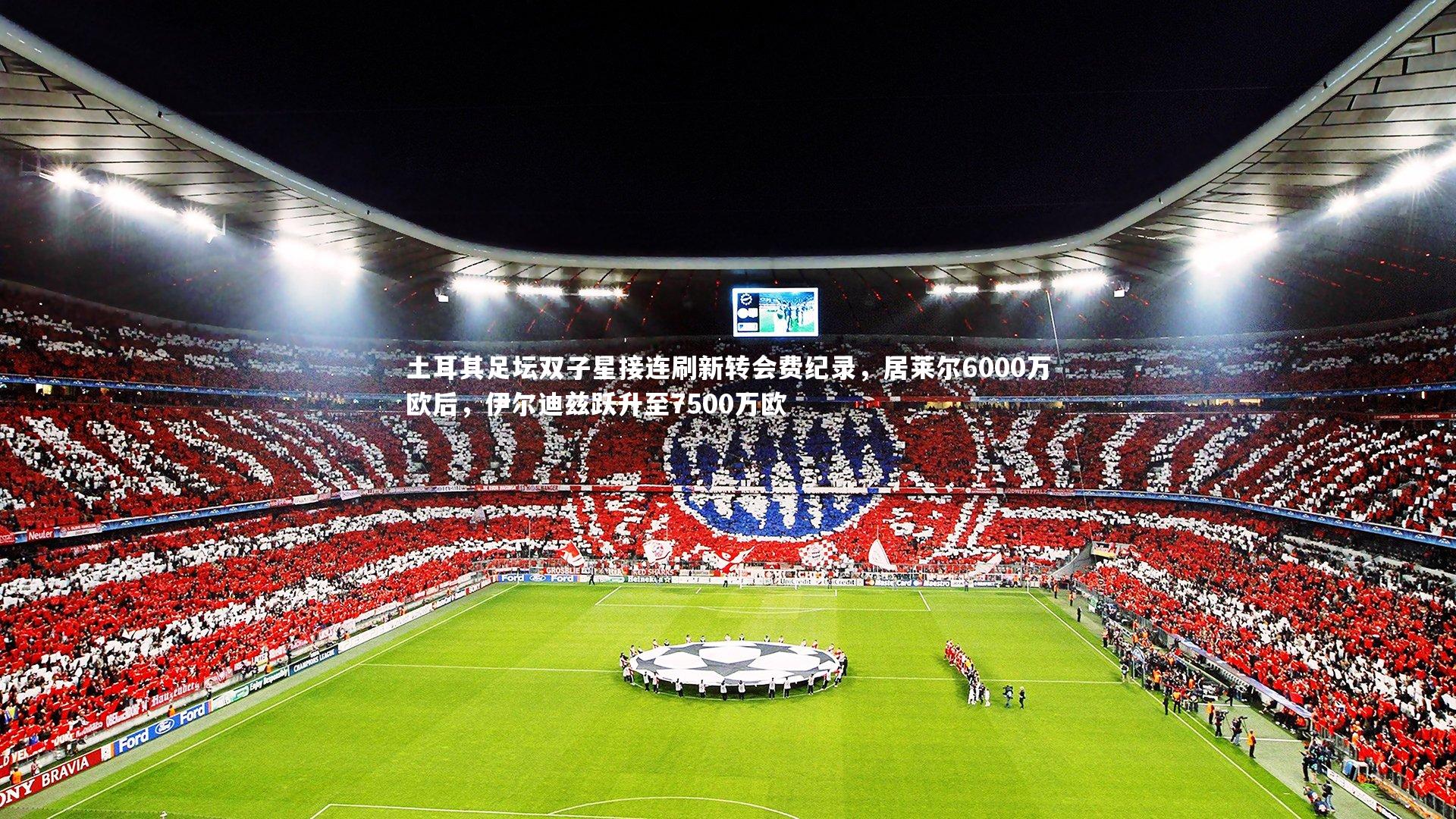 mango sports-土耳其足坛双子星接连刷新转会费纪录，居莱尔6000万欧后，伊尔迪兹跃升至7500万欧