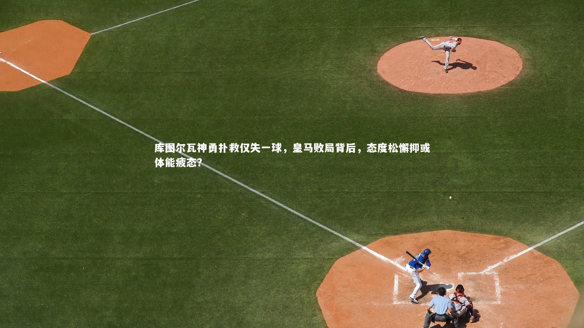 库图尔瓦神勇扑救仅失一球,皇马败局背后,态度松懈抑或体能疲态?