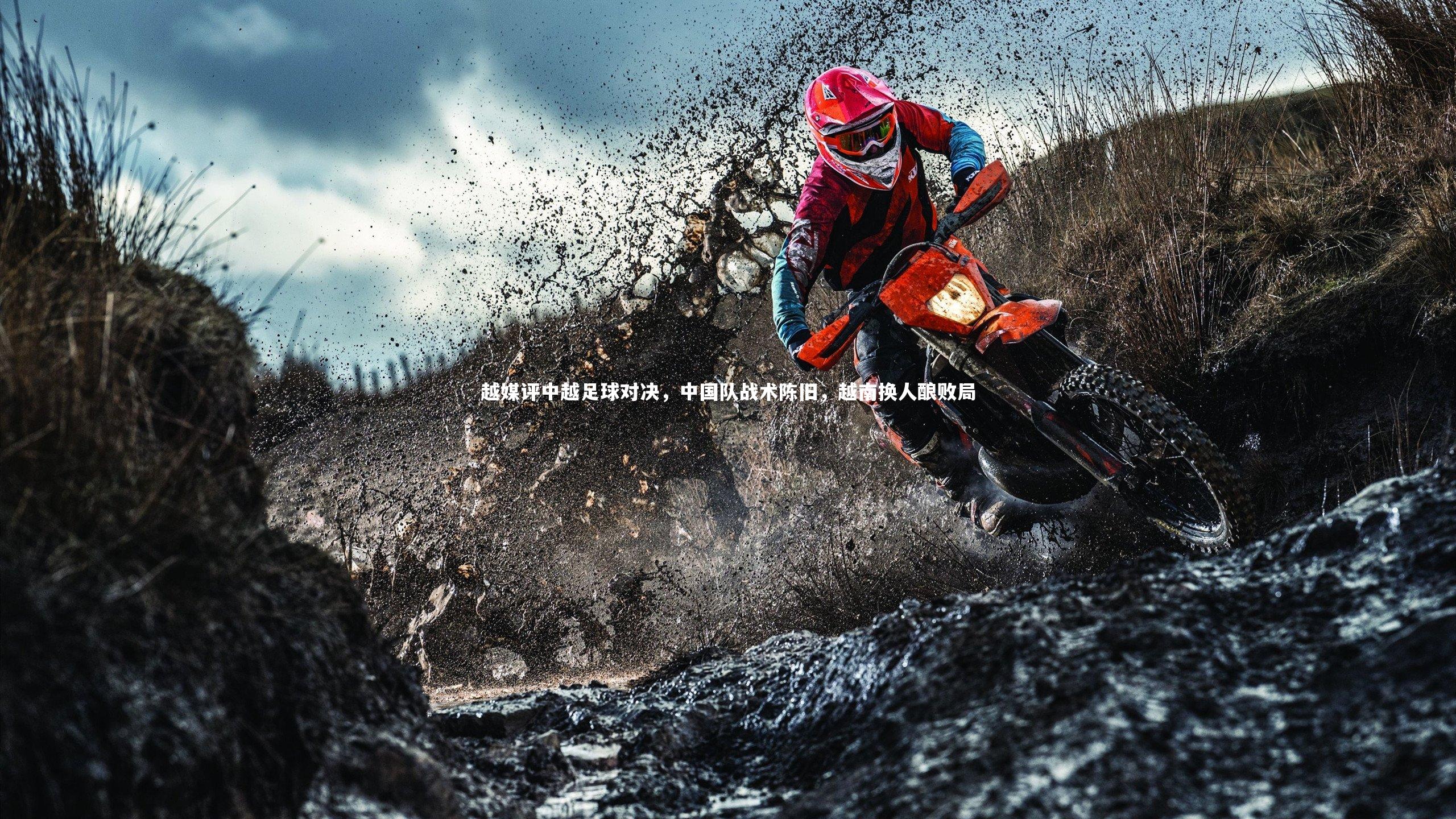 越媒评中越足球对决,中国队战术陈旧,越南换人酿败局